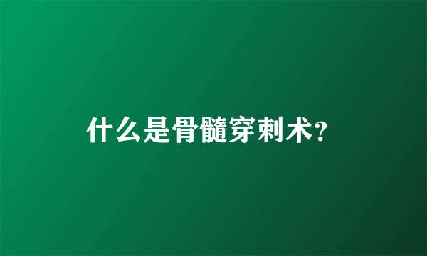 什么是骨髓穿刺术？