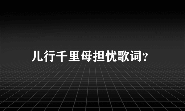 儿行千里母担忧歌词？