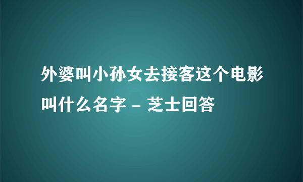 外婆叫小孙女去接客这个电影叫什么名字 - 芝士回答