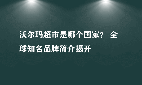 沃尔玛超市是哪个国家？ 全球知名品牌简介揭开