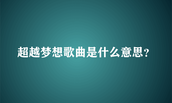 超越梦想歌曲是什么意思？