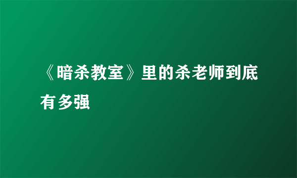 《暗杀教室》里的杀老师到底有多强