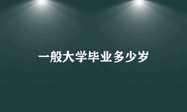 一般大学毕业多少岁