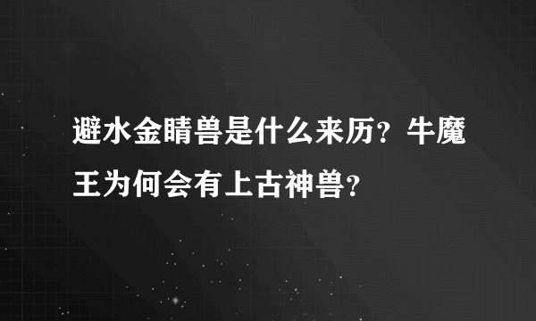 避水金睛兽是什么来历？牛魔王为何会有上古神兽？