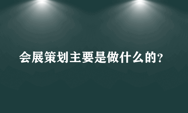 会展策划主要是做什么的？