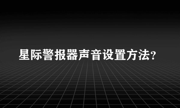 星际警报器声音设置方法？