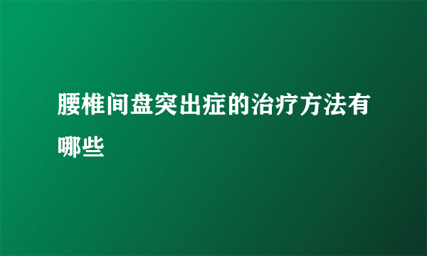 腰椎间盘突出症的治疗方法有哪些