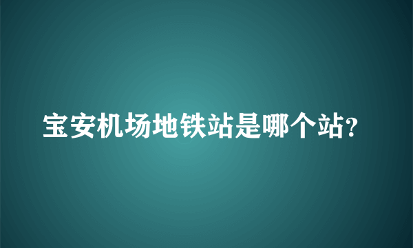 宝安机场地铁站是哪个站？