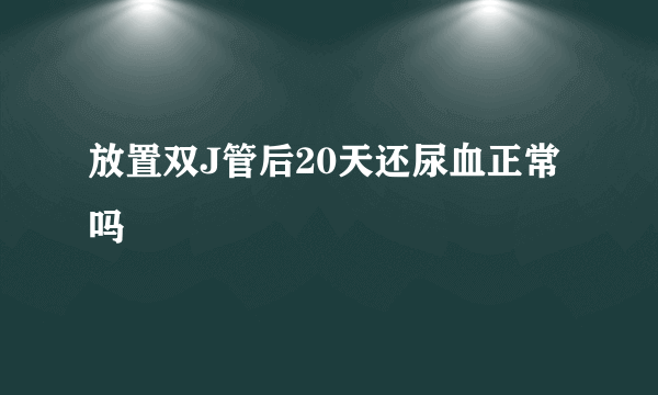 放置双J管后20天还尿血正常吗