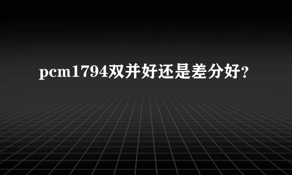 pcm1794双并好还是差分好？