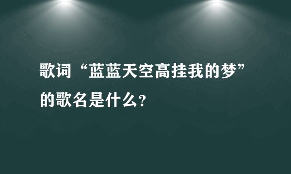 歌词“蓝蓝天空高挂我的梦”的歌名是什么？