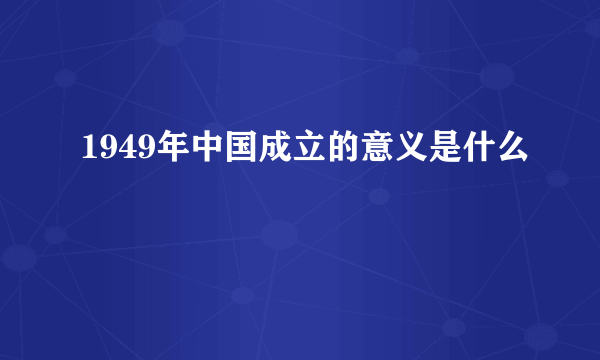 1949年中国成立的意义是什么