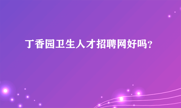 丁香园卫生人才招聘网好吗？