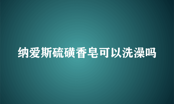 纳爱斯硫磺香皂可以洗澡吗