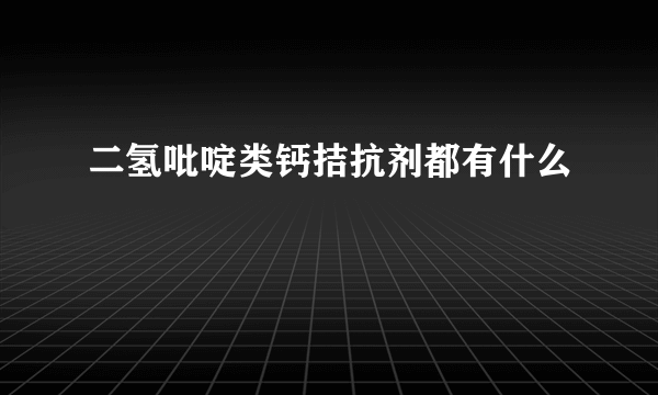 二氢吡啶类钙拮抗剂都有什么