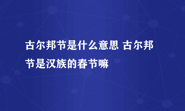 古尔邦节是什么意思 古尔邦节是汉族的春节嘛