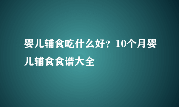 婴儿辅食吃什么好？10个月婴儿辅食食谱大全