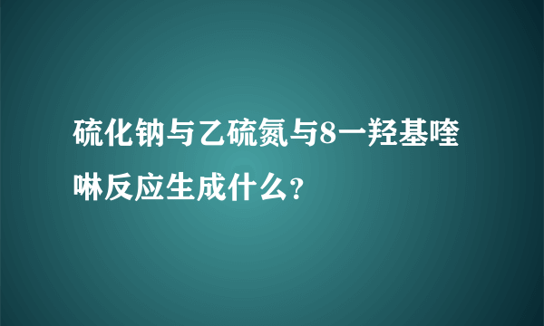 硫化钠与乙硫氮与8一羟基喹啉反应生成什么？