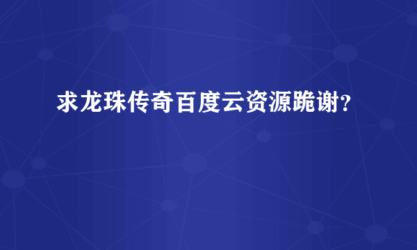 求龙珠传奇百度云资源跪谢？