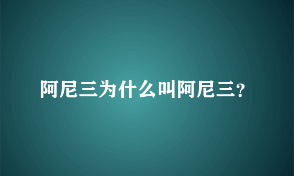 阿尼三为什么叫阿尼三？