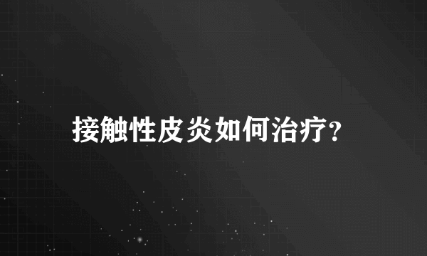 接触性皮炎如何治疗？