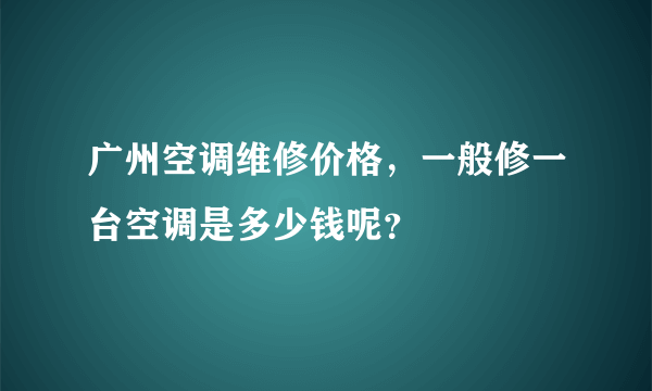 广州空调维修价格，一般修一台空调是多少钱呢？