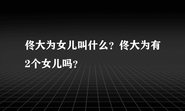 佟大为女儿叫什么？佟大为有2个女儿吗？