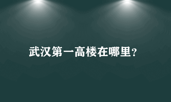 武汉第一高楼在哪里？