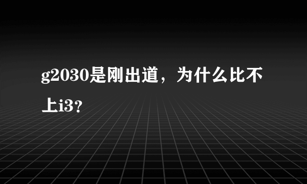 g2030是刚出道，为什么比不上i3？