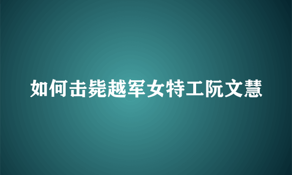 如何击毙越军女特工阮文慧