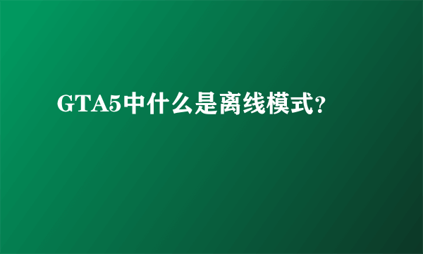 GTA5中什么是离线模式？