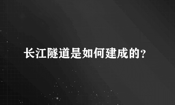 长江隧道是如何建成的？