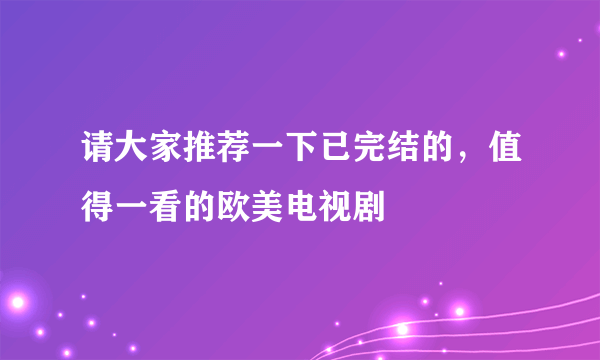 请大家推荐一下已完结的，值得一看的欧美电视剧