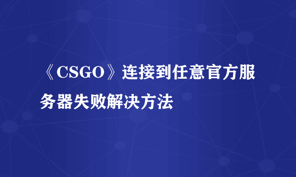 《CSGO》连接到任意官方服务器失败解决方法