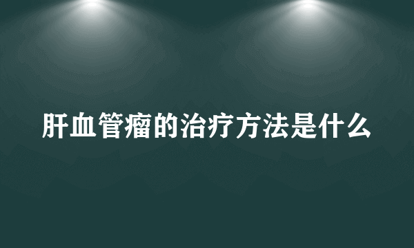 肝血管瘤的治疗方法是什么