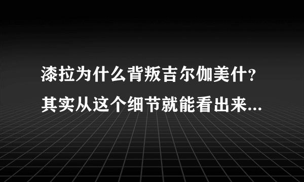 漆拉为什么背叛吉尔伽美什？其实从这个细节就能看出来！- 飞外网