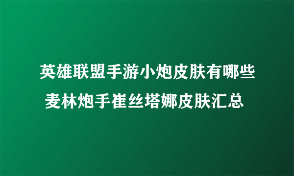 英雄联盟手游小炮皮肤有哪些 麦林炮手崔丝塔娜皮肤汇总