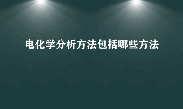 电化学分析方法包括哪些方法