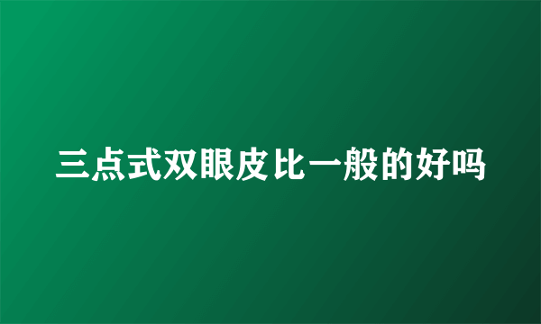 三点式双眼皮比一般的好吗