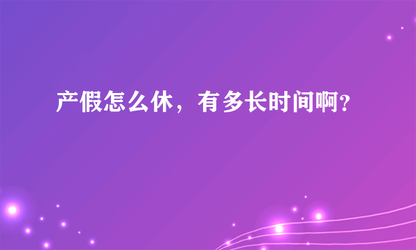 产假怎么休，有多长时间啊？