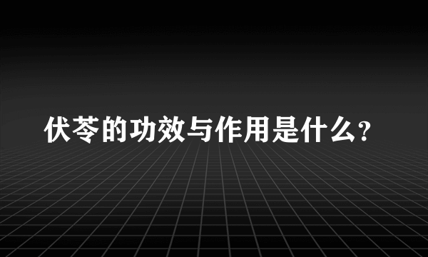 伏苓的功效与作用是什么？