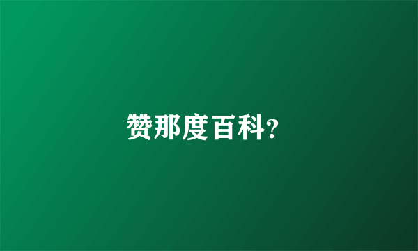 赞那度百科？