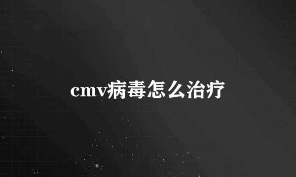 cmv病毒怎么治疗