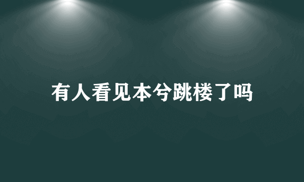 有人看见本兮跳楼了吗