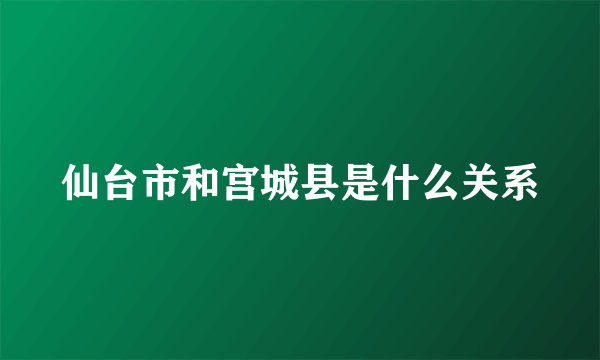 仙台市和宫城县是什么关系