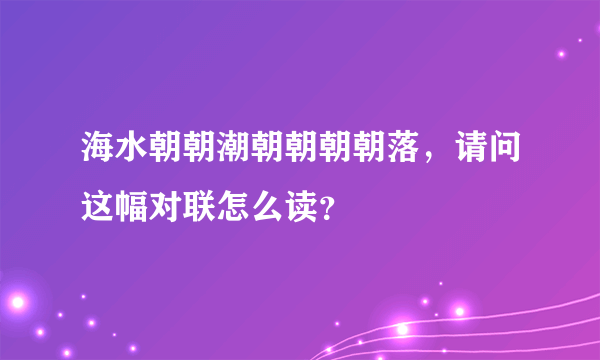 海水朝朝潮朝朝朝朝落，请问这幅对联怎么读？