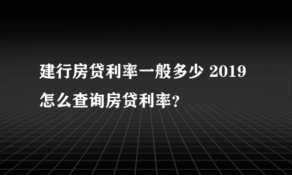 建行房贷利率一般多少 2019怎么查询房贷利率？