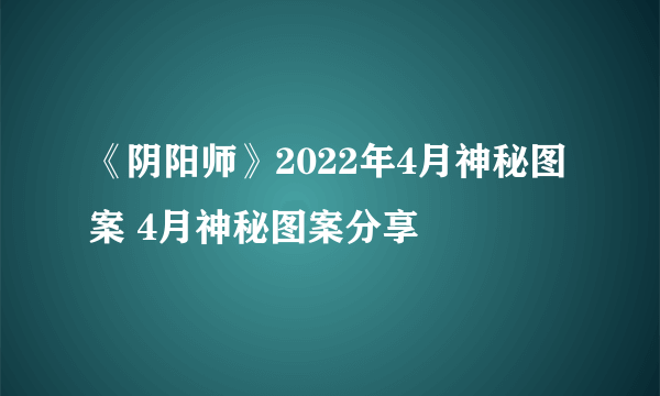 《阴阳师》2022年4月神秘图案 4月神秘图案分享