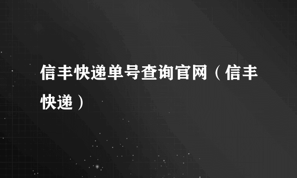 信丰快递单号查询官网（信丰快递）