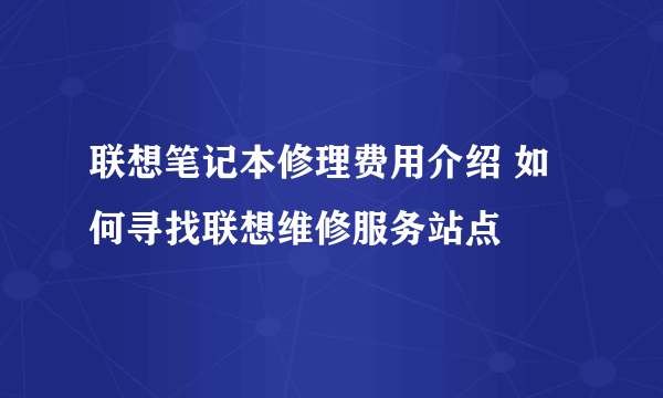 联想笔记本修理费用介绍 如何寻找联想维修服务站点